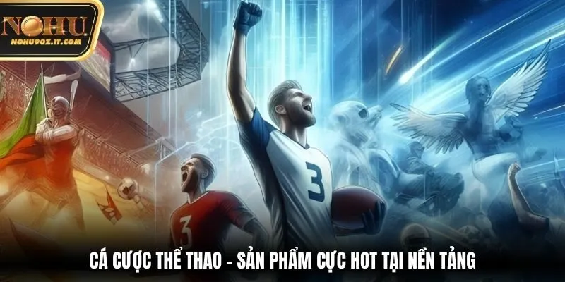 Cá cược thể thao - Sản phẩm cực hot tại nền tảng