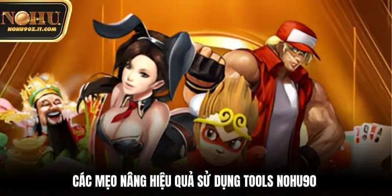 Các mẹo nâng hiệu quả sử dụng Tools Nohu90 