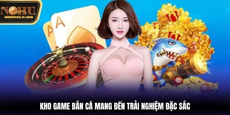 Kho game bắn cá mang đến trải nghiệm đặc sắc