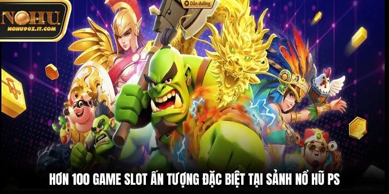 Hơn 100 Game Slot Ấn Tượng Đặc Biệt Tại Sảnh Nổ Hũ PS