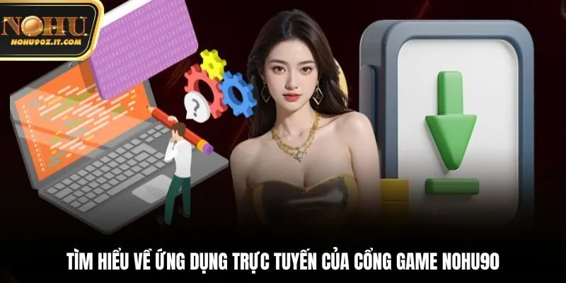 Tìm hiểu về ứng dụng trực tuyến của cổng game Nohu90
