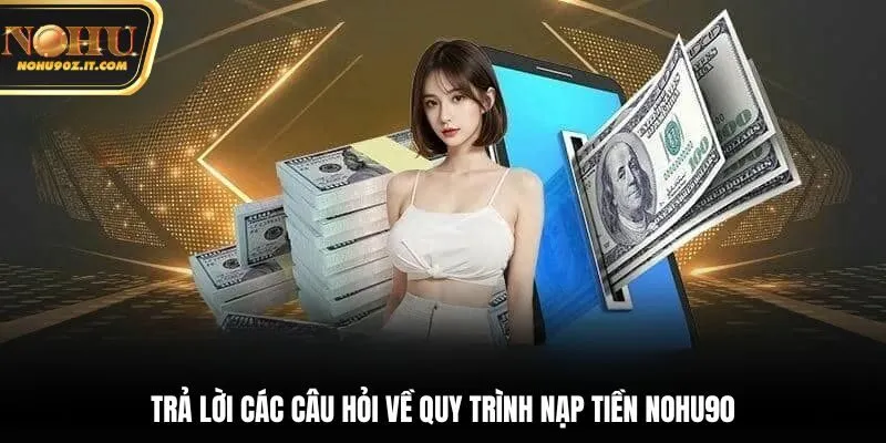 Trả lời các câu hỏi về quy trình nạp tiền Nohu90